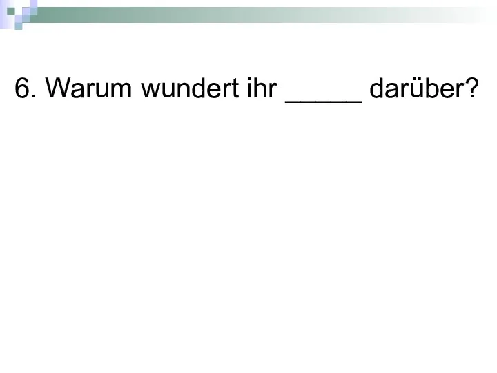 6. Warum wundert ihr _____ darüber?