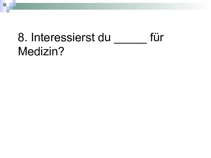 8. Interessierst du _____ für Medizin?