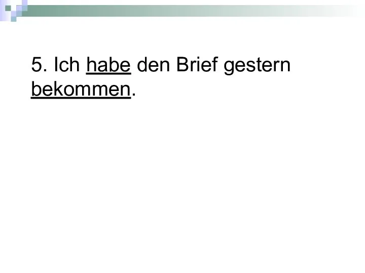 5. Ich habe den Brief gestern bekommen.