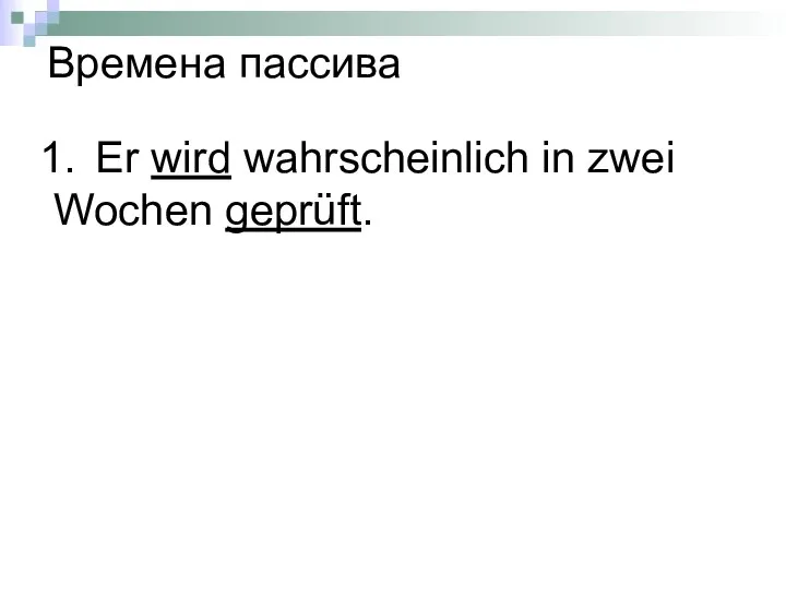 Er wird wahrscheinlich in zwei Wochen geprüft. Времена пассива