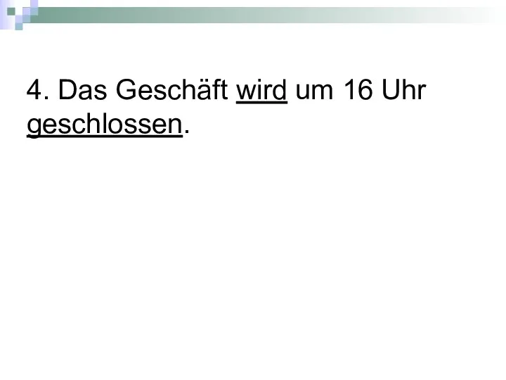 4. Das Geschäft wird um 16 Uhr geschlossen.