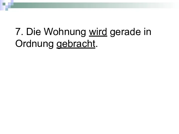 7. Die Wohnung wird gerade in Ordnung gebracht.