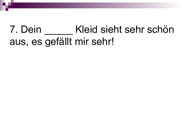 7. Dein _____ Kleid sieht sehr schön aus, es gefällt mir sehr!