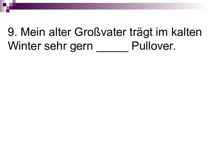 9. Mein alter Großvater trägt im kalten Winter sehr gern _____ Pullover.