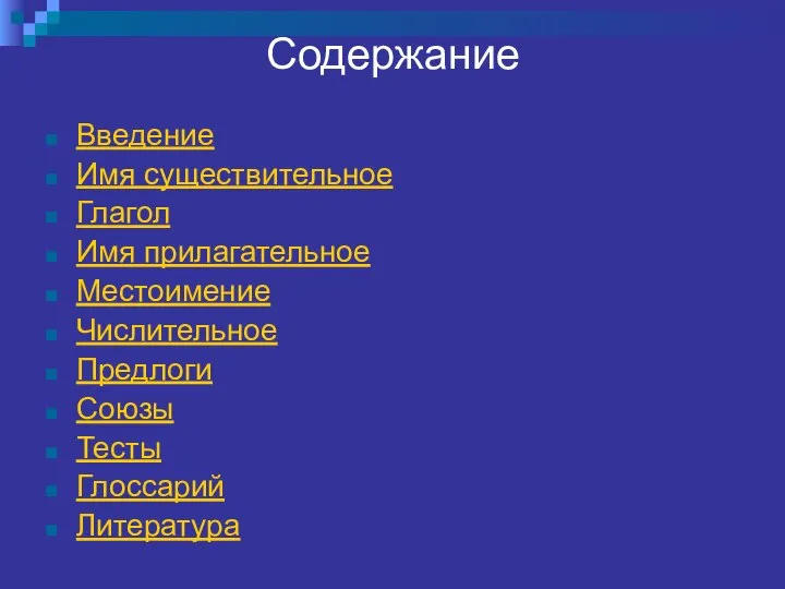 Содержание Введение Имя существительное Глагол Имя прилагательное Местоимение Числительное Предлоги Союзы Тесты Глоссарий Литература