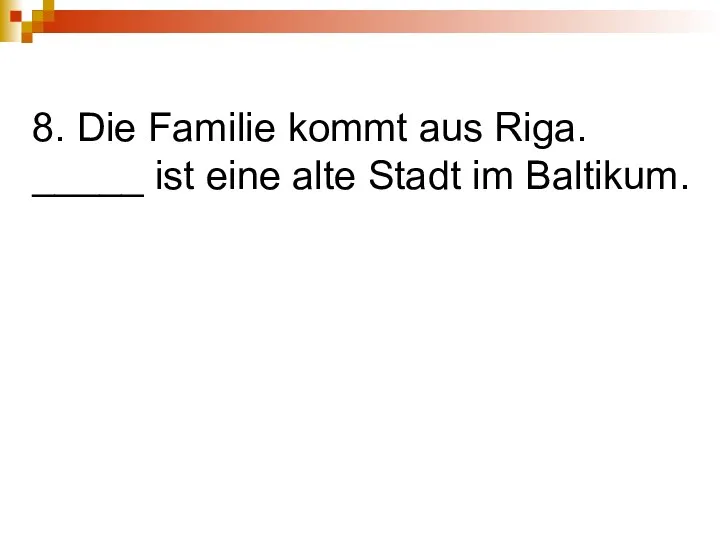 8. Die Familie kommt aus Riga. _____ ist eine alte Stadt im Baltikum.