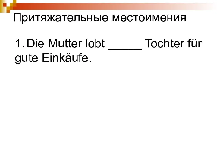 1. Die Mutter lobt _____ Tochter für gute Einkäufe. Притяжательные местоимения