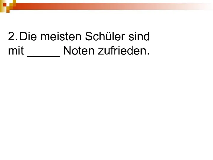 2. Die meisten Schüler sind mit _____ Noten zufrieden.