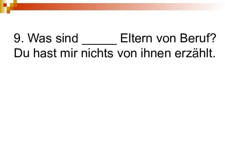 9. Was sind _____ Eltern von Beruf? Du hast mir nichts von ihnen erzählt.