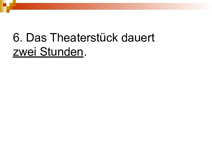 6. Das Theaterstück dauert zwei Stunden.