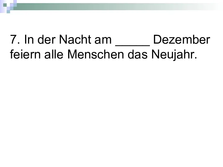 7. In der Nacht am _____ Dezember feiern alle Menschen das Neujahr.