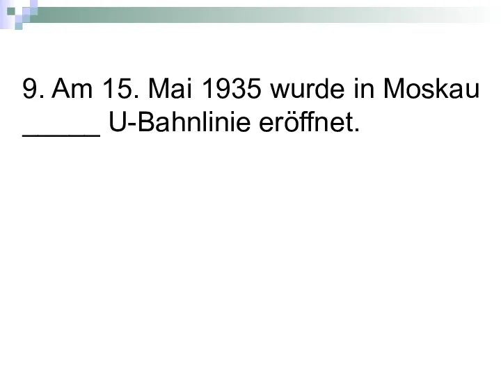 9. Am 15. Mai 1935 wurde in Moskau _____ U-Bahnlinie eröffnet.