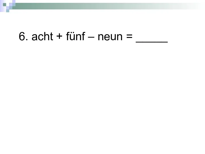 6. acht + fünf – neun = _____