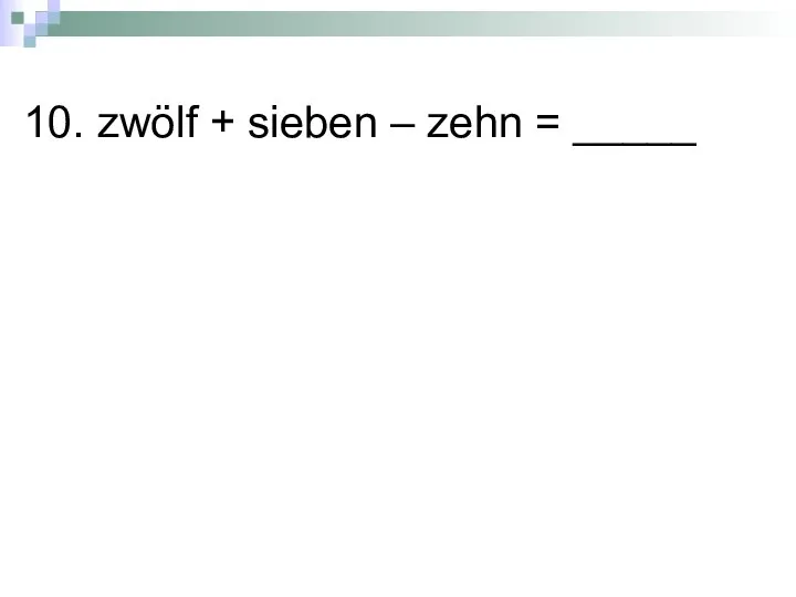 10. zwölf + sieben – zehn = _____