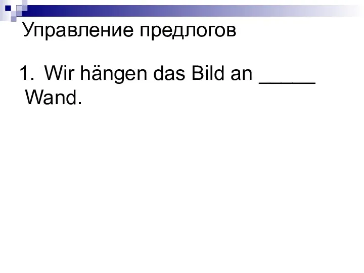 Wir hängen das Bild an _____ Wand. Управление предлогов