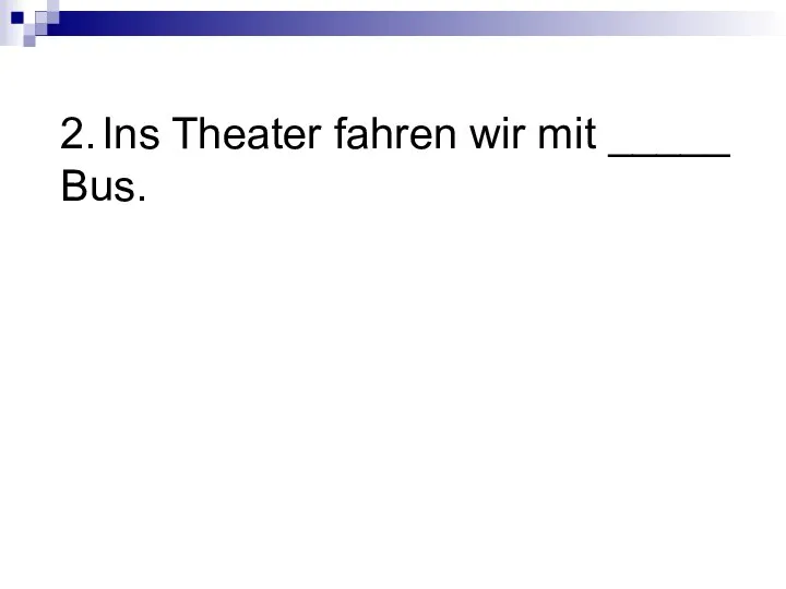 2. Ins Theater fahren wir mit _____ Bus.