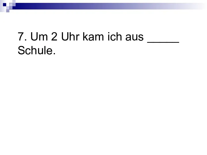 7. Um 2 Uhr kam ich aus _____ Schule.