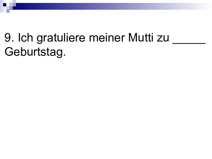 9. Ich gratuliere meiner Mutti zu _____ Geburtstag.