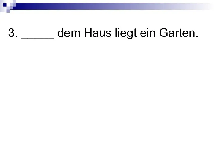 3. _____ dem Haus liegt ein Garten.