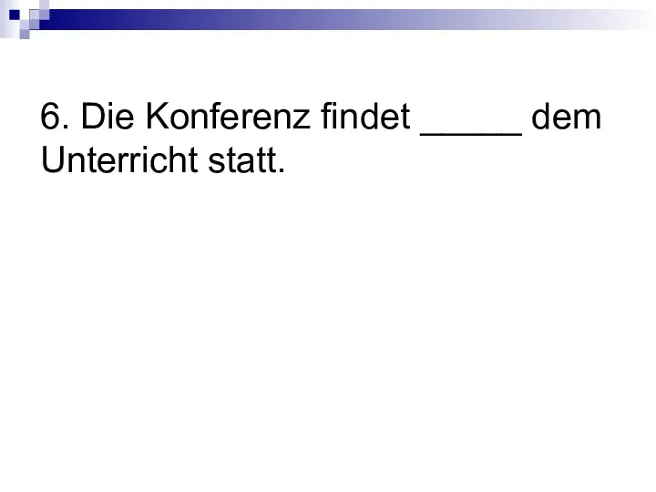 6. Die Konferenz findet _____ dem Unterricht statt.