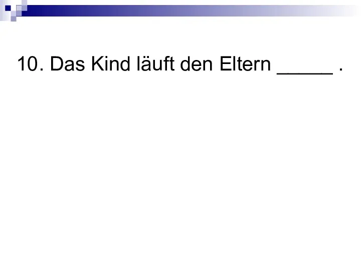 10. Das Kind läuft den Eltern _____ .