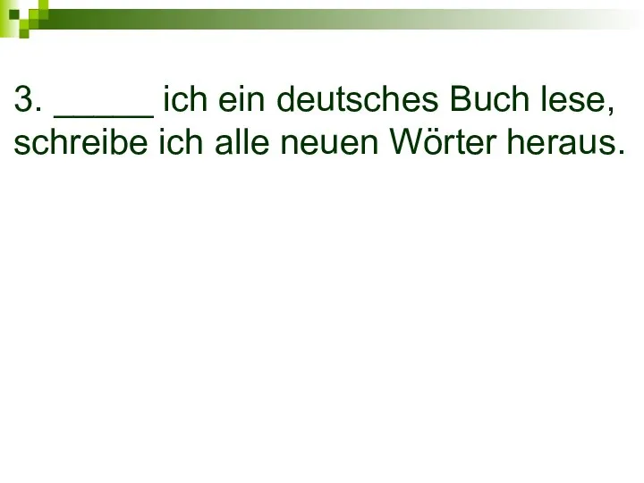 3. _____ ich ein deutsches Buch lese, schreibe ich alle neuen Wörter heraus.