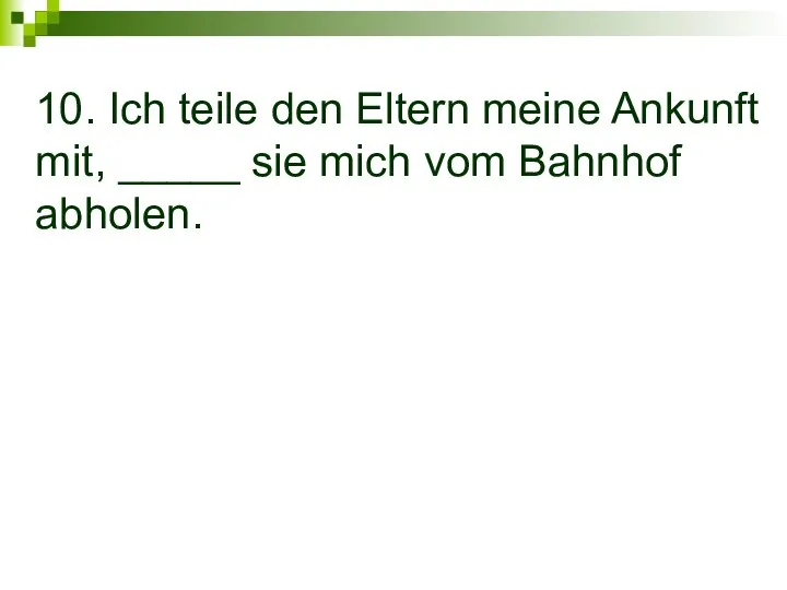 10. Ich teile den Eltern meine Ankunft mit, _____ sie mich vom Bahnhof abholen.