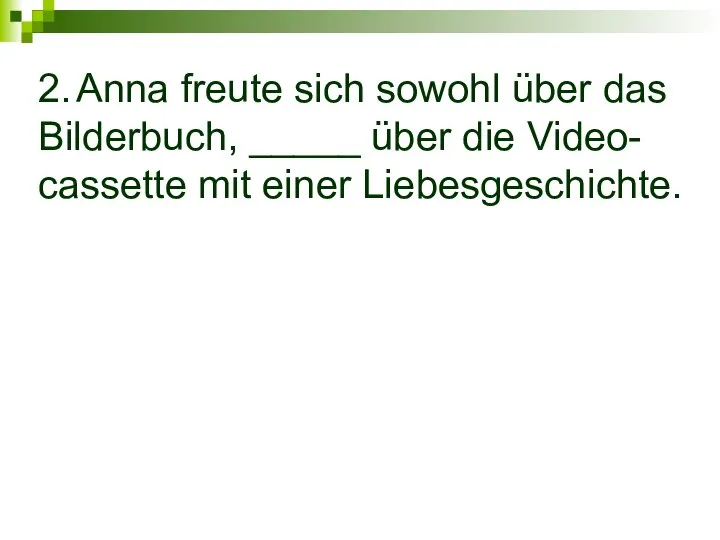 2. Anna freute sich sowohl über das Bilderbuch, _____ über die Video- cassette mit einer Liebesgeschichte.