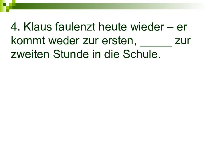 4. Klaus faulenzt heute wieder – er kommt weder zur ersten,