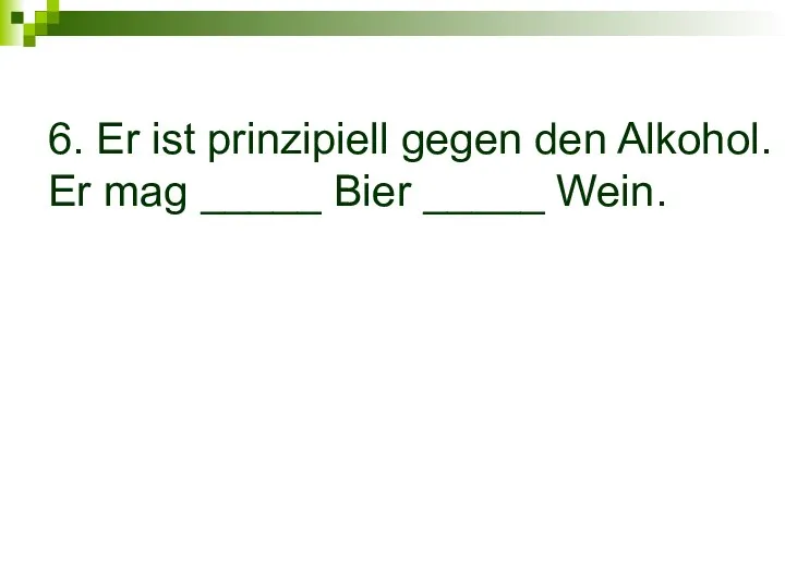 6. Er ist prinzipiell gegen den Alkohol. Er mag _____ Bier _____ Wein.