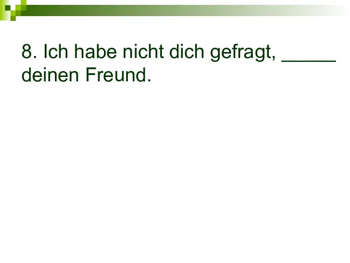 8. Ich habe nicht dich gefragt, _____ deinen Freund.