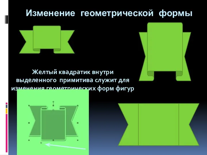 Изменение геометрической формы Желтый квадратик внутри выделенного примитива служит для изменения геометрических форм фигур