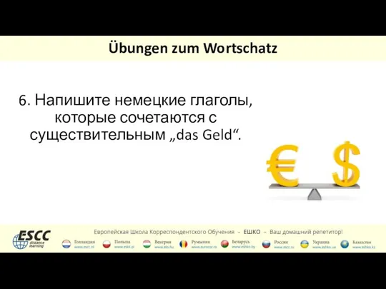 Übungen zum Wortschatz 6. Напишите немецкие глаголы, которые сочетаются с существительным „das Geld“.