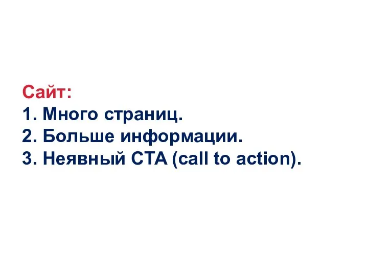 Сайт: 1. Много страниц. 2. Больше информации. 3. Неявный CTA (call to action).