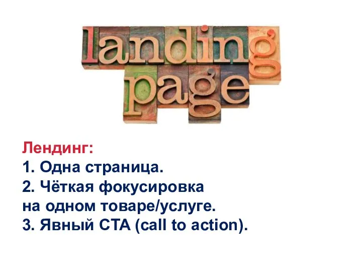 Лендинг: 1. Одна страница. 2. Чёткая фокусировка на одном товаре/услуге. 3. Явный CTA (call to action).