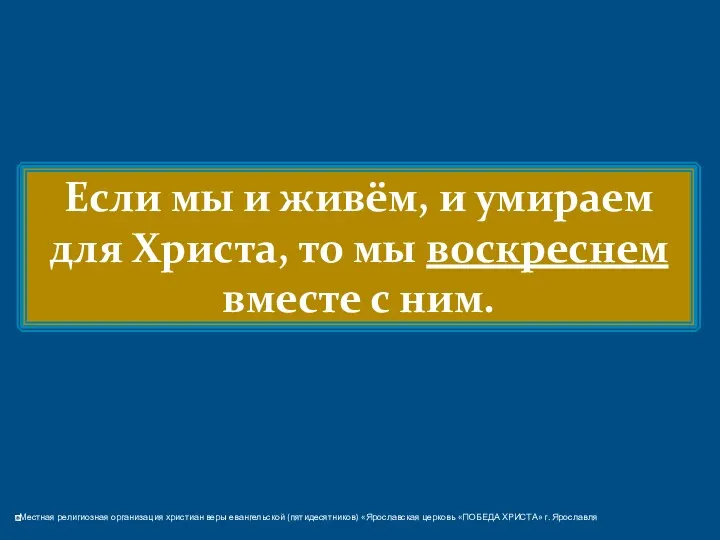 Если мы и живём, и умираем для Христа, то мы воскреснем вместе с ним.