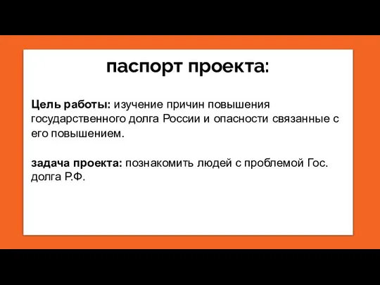 паспорт проекта: Цель работы: изучение причин повышения государственного долга России и