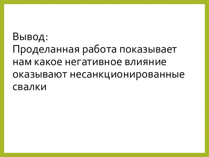 Вывод: Проделанная работа показывает нам какое негативное влияние оказывают несанкционированные свалки