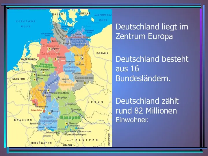 Deutschland liegt im Zentrum Europa Deutschland besteht aus 16 Bundesländern. Deutschland zählt rund 82 Millionen Einwohner.