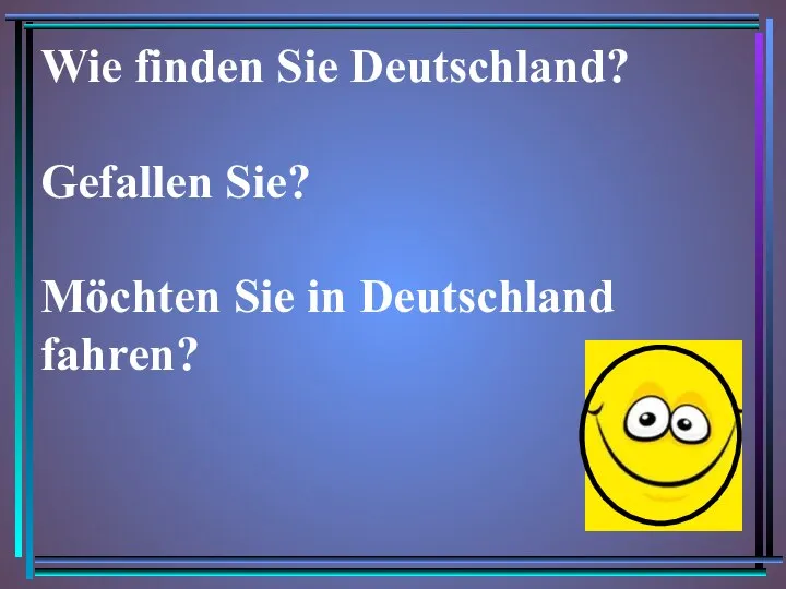 Wie finden Sie Deutschland? Gefallen Sie? Möchten Sie in Deutschland fahren?