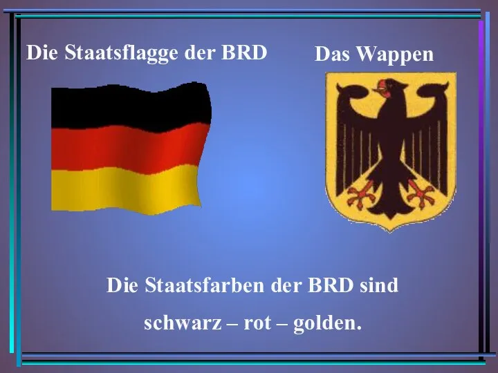 Das Wappen Die Staatsflagge der BRD Die Staatsfarben der BRD sind schwarz – rot – golden.