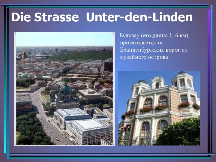 Die Strasse Unter-den-Linden Бульвар (его длина 1, 6 км) протягивается от Бранденбургских ворот до музейного острова