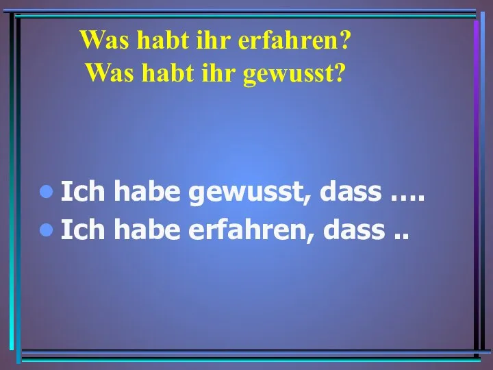 Was habt ihr erfahren? Was habt ihr gewusst? Ich habe gewusst,