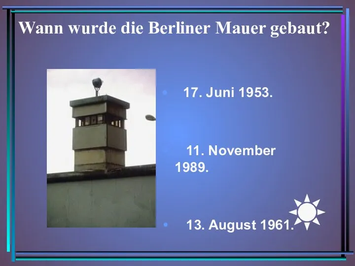 Wann wurde die Berliner Mauer gebaut? 17. Juni 1953. 11. November 1989. 13. August 1961.