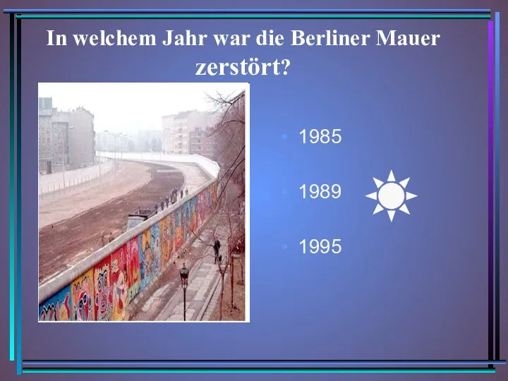 In welchem Jahr war die Berliner Mauer zerstört? 1985 1989 1995