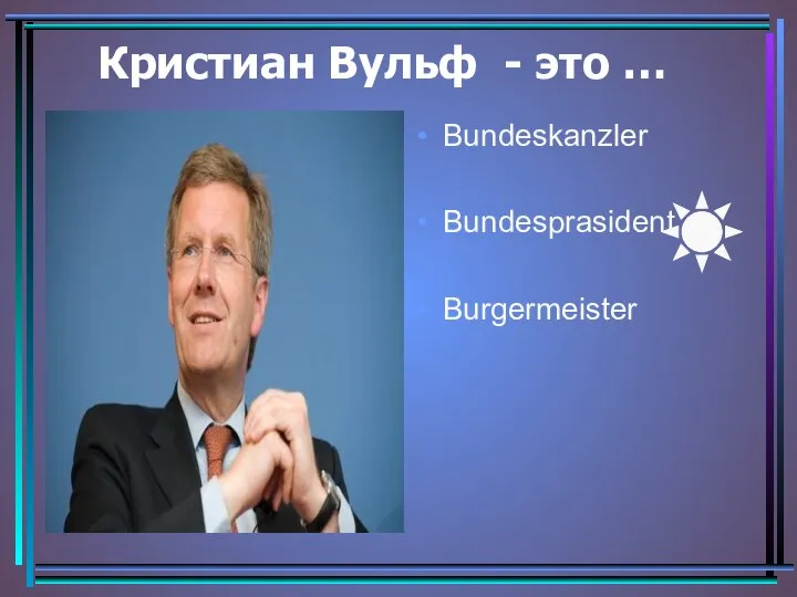 Кристиан Вульф - это … Bundeskanzler Bundesprasident Burgermeister