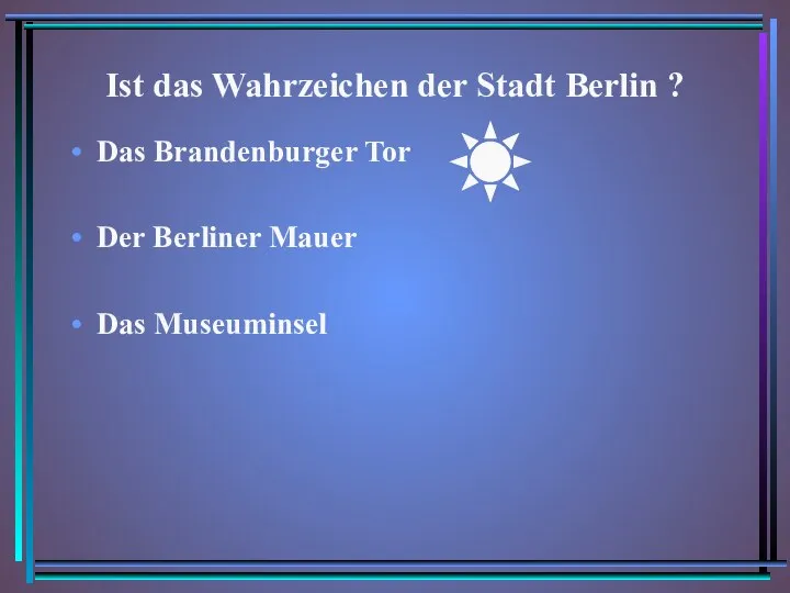 Ist das Wahrzeichen der Stadt Berlin ? Das Brandenburger Tor Der Berliner Mauer Das Museuminsel