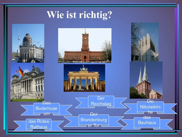 Wie ist richtig? das Rotes Rathaus Der Brandenburger Tor Das Bodemuseum