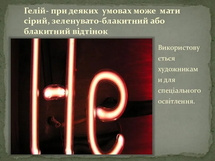 Гелій- при деяких умовах може мати сірий, зеленувато-блакитний або блакитний відтінок Використовується художниками для спеціального освітлення.