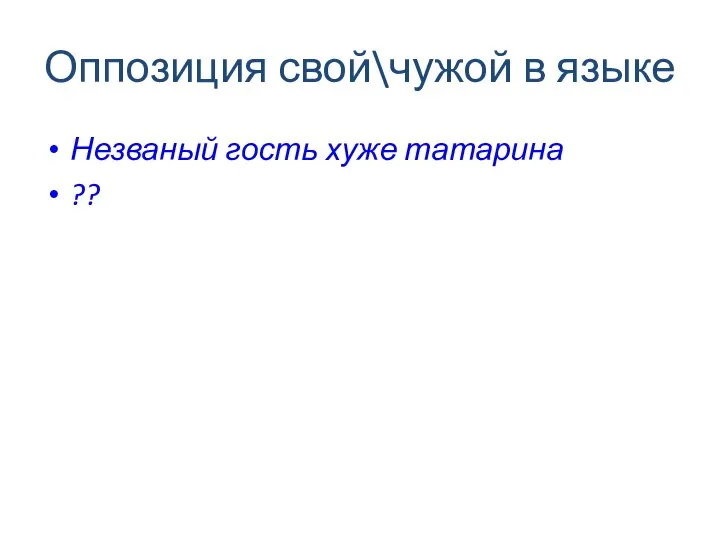 Оппозиция свой\чужой в языке Незваный гость хуже татарина ??